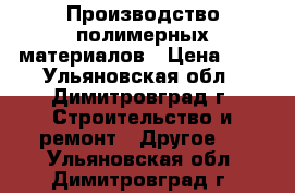 Производство полимерных материалов › Цена ­ 7 - Ульяновская обл., Димитровград г. Строительство и ремонт » Другое   . Ульяновская обл.,Димитровград г.